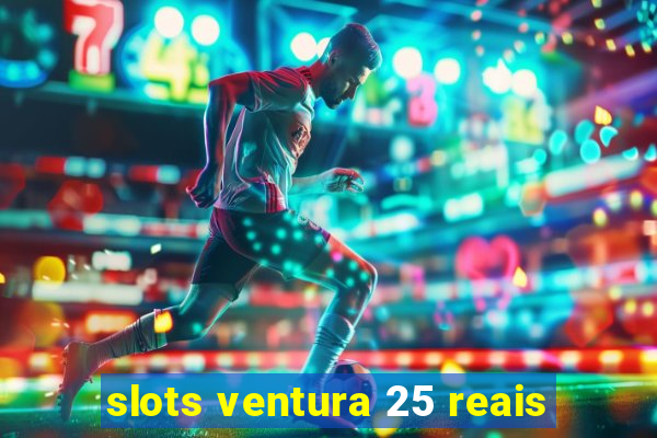 slots ventura 25 reais